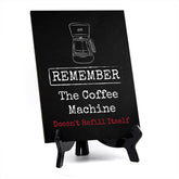 Remember The Coffee Machine Doesn't Refill Itself Table Sign with Acrylic Stand (6x8“) | Funny Office Motivational Decor